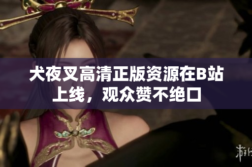 犬夜叉高清正版資源在B站上線，觀眾贊不絕口