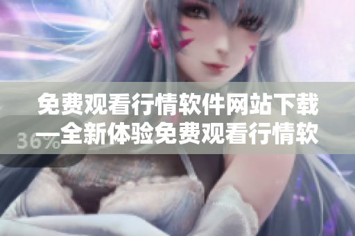 免費觀看行情軟件網(wǎng)站下載—全新體驗免費觀看行情軟件，輕松下載最新版本
