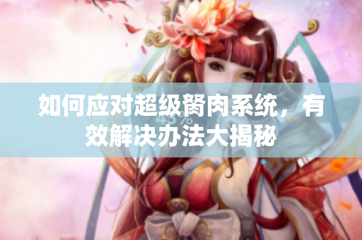 如何應(yīng)對(duì)超級(jí)胬肉系統(tǒng)，有效解決辦法大揭秘