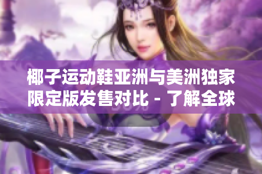 椰子運(yùn)動(dòng)鞋亞洲與美洲獨(dú)家限定版發(fā)售對(duì)比 - 了解全球市場(chǎng)的獨(dú)占力量