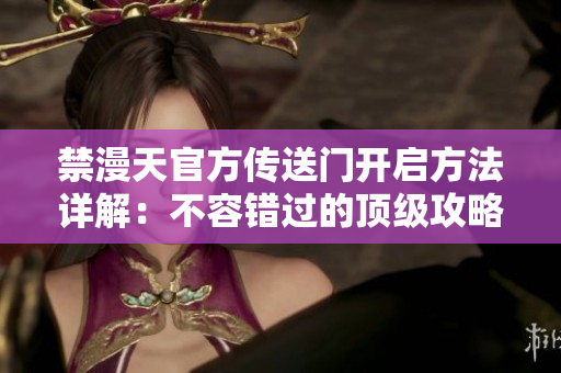 禁漫天官方傳送門開啟方法詳解：不容錯(cuò)過的頂級(jí)攻略