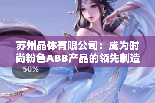 蘇州晶體有限公司：成為時(shí)尚粉色ABB產(chǎn)品的領(lǐng)先制造商
