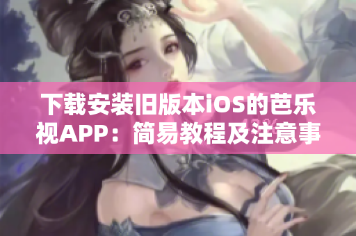 下載安裝舊版本iOS的芭樂視APP：簡易教程及注意事項