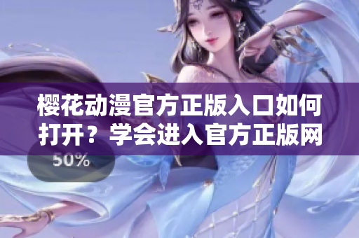 櫻花動(dòng)漫官方正版入口如何打開？學(xué)會(huì)進(jìn)入官方正版網(wǎng)站的方法！