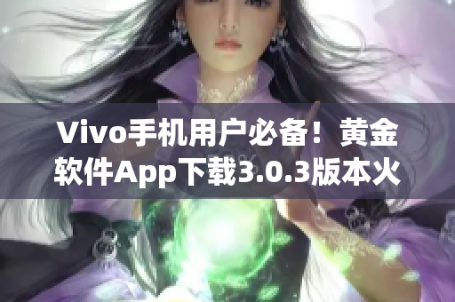 Vivo手機(jī)用戶必備！黃金軟件App下載3.0.3版本火熱推出