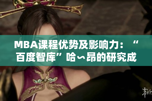 MBA課程優(yōu)勢(shì)及影響力：“百度智庫”哈∽昂的研究成果展現(xiàn)新面貌