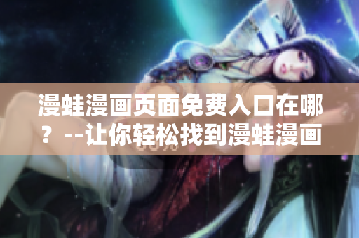 漫蛙漫畫頁面免費(fèi)入口在哪？--讓你輕松找到漫蛙漫畫的免費(fèi)入口