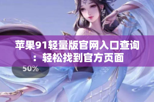 蘋果91輕量版官網(wǎng)入口查詢：輕松找到官方頁面