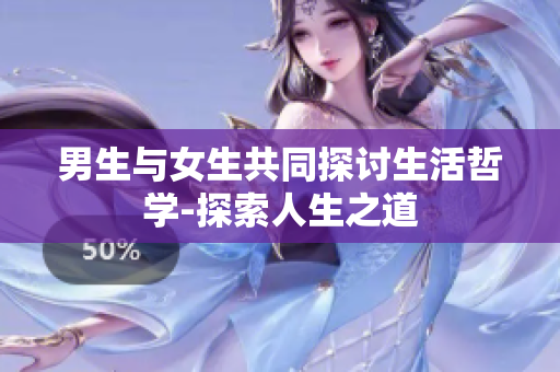 男生與女生共同探討生活哲學(xué)-探索人生之道