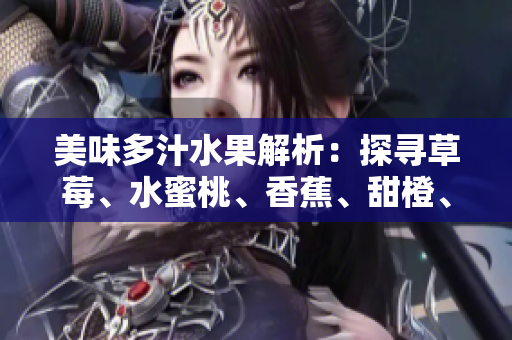 美味多汁水果解析：探尋草莓、水蜜桃、香蕉、甜橙、芒果的獨(dú)特魅力