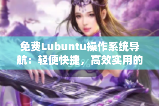 免費(fèi)Lubuntu操作系統(tǒng)導(dǎo)航：輕便快捷，高效實(shí)用的Linux系統(tǒng)指南