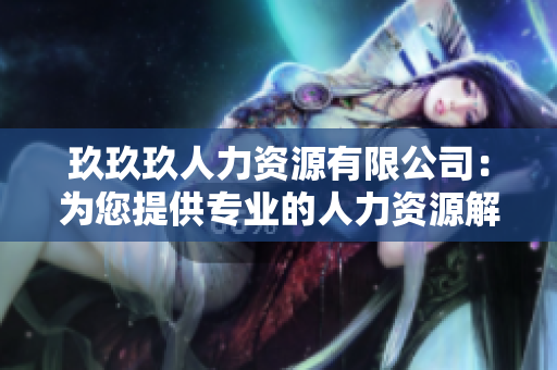 玖玖玖人力資源有限公司：為您提供專業(yè)的人力資源解決方案