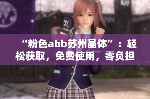 “粉色abb蘇州晶體”：輕松獲取，免費(fèi)使用，零負(fù)擔(dān)安裝