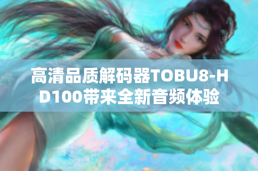 高清品質(zhì)解碼器TOBU8-HD100帶來全新音頻體驗(yàn)