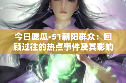 今日吃瓜-51朝陽(yáng)群眾：回顧過(guò)往的熱點(diǎn)事件及其影響