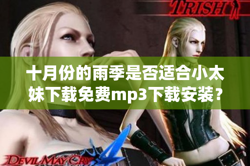 十月份的雨季是否適合小太妹下載免費mp3下載安裝？