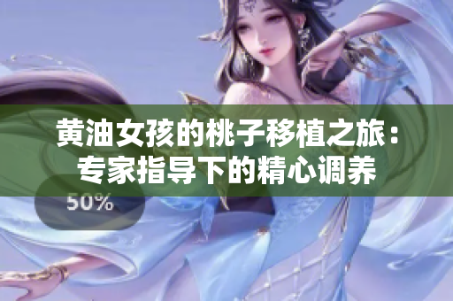 黃油女孩的桃子移植之旅：專家指導(dǎo)下的精心調(diào)養(yǎng)