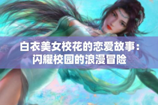 白衣美女?；ǖ膽賽酃适拢洪W耀校園的浪漫冒險