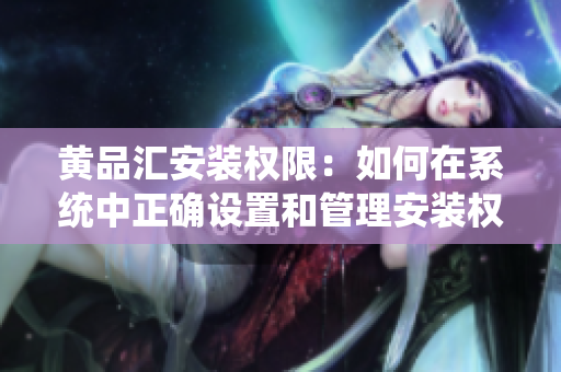 黃品匯安裝權(quán)限：如何在系統(tǒng)中正確設(shè)置和管理安裝權(quán)限