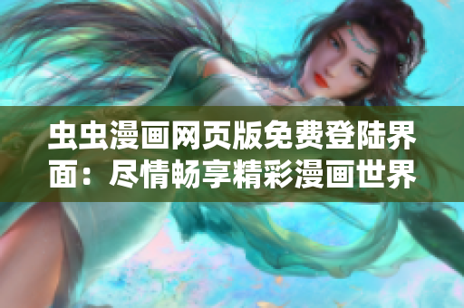 蟲(chóng)蟲(chóng)漫畫(huà)網(wǎng)頁(yè)版免費(fèi)登陸界面：盡情暢享精彩漫畫(huà)世界