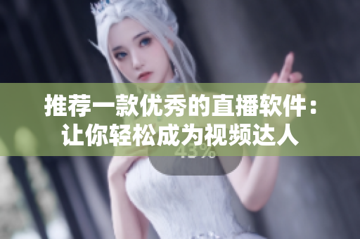 推薦一款優(yōu)秀的直播軟件：讓你輕松成為視頻達人