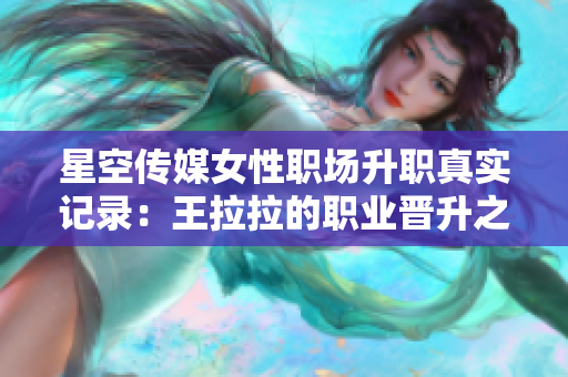 星空傳媒女性職場升職真實記錄：王拉拉的職業(yè)晉升之路