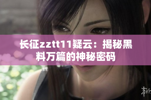長征zztt11疑云：揭秘黑料萬篇的神秘密碼