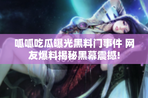 呱呱吃瓜曝光黑料門事件 網(wǎng)友爆料揭秘黑幕震撼!