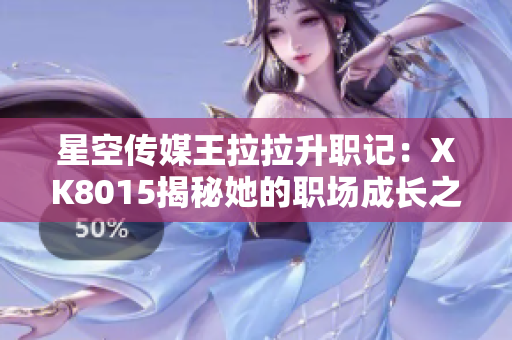 星空傳媒王拉拉升職記：XK8015揭秘她的職場成長之路
