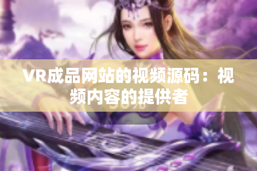 VR成品網(wǎng)站的視頻源碼：視頻內(nèi)容的提供者