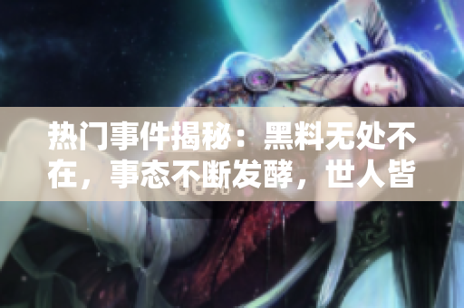 熱門事件揭秘：黑料無處不在，事態(tài)不斷發(fā)酵，世人皆可留意
