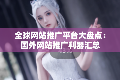 全球網(wǎng)站推廣平臺大盤點：國外網(wǎng)站推廣利器匯總