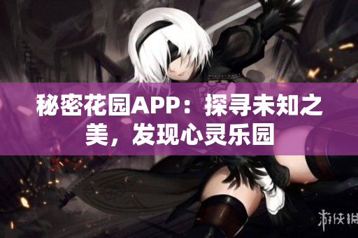 秘密花園APP：探尋未知之美，發(fā)現(xiàn)心靈樂園