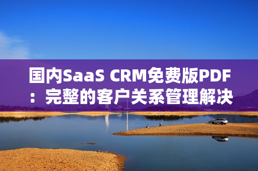 國內(nèi)SaaS CRM免費版PDF：完整的客戶關(guān)系管理解決方案