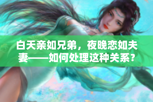 白天親如兄弟，夜晚戀如夫妻——如何處理這種關(guān)系？