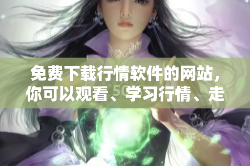 免費(fèi)下載行情軟件的網(wǎng)站，你可以觀看、學(xué)習(xí)行情、走勢。