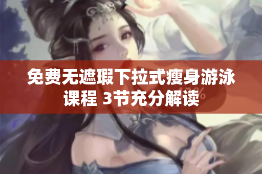 免費(fèi)無遮瑕下拉式瘦身游泳課程 3節(jié)充分解讀