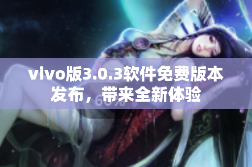 vivo版3.0.3軟件免費(fèi)版本發(fā)布，帶來全新體驗(yàn)