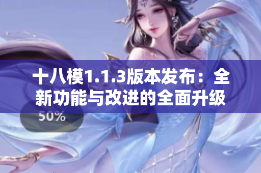 十八模1.1.3版本發(fā)布：全新功能與改進(jìn)的全面升級