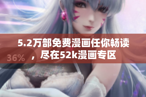 5.2萬部免費漫畫任你暢讀，盡在52k漫畫專區(qū)