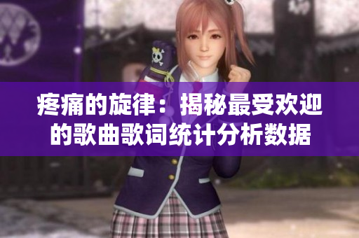 疼痛的旋律：揭秘最受歡迎的歌曲歌詞統(tǒng)計分析數(shù)據(jù)