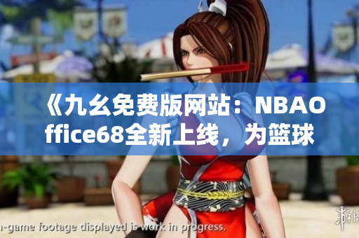《九幺免費(fèi)版網(wǎng)站：NBAOffice68全新上線，為籃球迷帶來全方位NBA賽事服務(wù)》