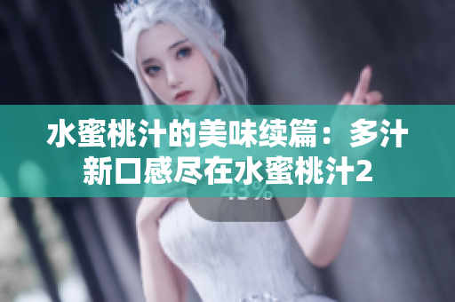水蜜桃汁的美味續(xù)篇：多汁新口感盡在水蜜桃汁2