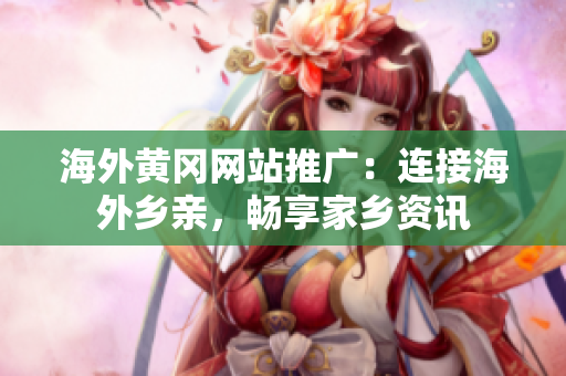 海外黃岡網(wǎng)站推廣：連接海外鄉(xiāng)親，暢享家鄉(xiāng)資訊