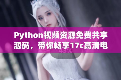 Python視頻資源免費(fèi)共享源碼，帶你暢享17c高清電影！
