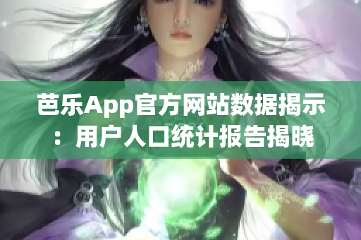 芭樂App官方網(wǎng)站數(shù)據(jù)揭示：用戶人口統(tǒng)計(jì)報告揭曉