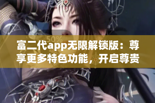 富二代app無限解鎖版：尊享更多特色功能，開啟尊貴體驗