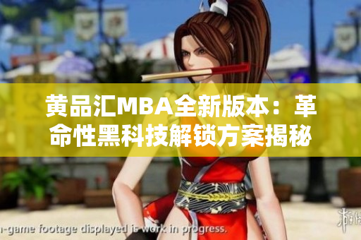 黃品匯MBA全新版本：革命性黑科技解鎖方案揭秘