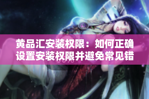 黃品匯安裝權(quán)限：如何正確設(shè)置安裝權(quán)限并避免常見錯誤