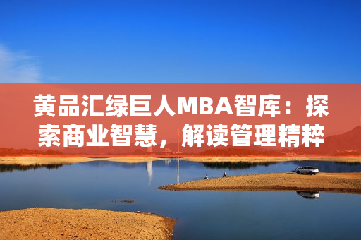 黃品匯綠巨人MBA智庫：探索商業(yè)智慧，解讀管理精粹
